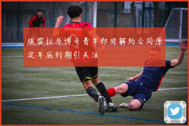 埃雷拉与博卡青年即将解约合同原定年底到期引关注