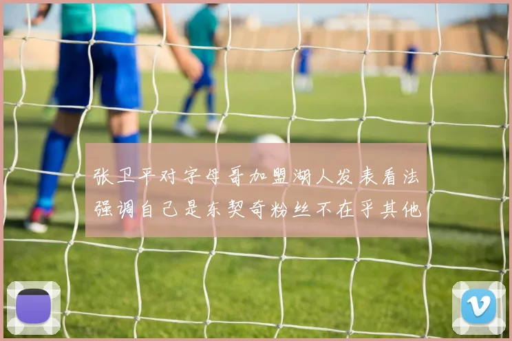 张卫平对字母哥加盟湖人发表看法强调自己是东契奇粉丝不在乎其他球员动态
