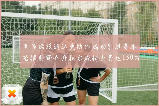 罗马诺报道达曼协作成功引进哥本哈根前锋乔丹拉尔森转会费达150万美元