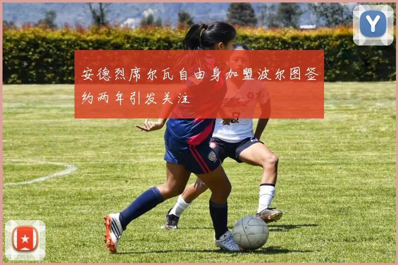 安德烈席尔瓦自由身加盟波尔图签约两年引发关注