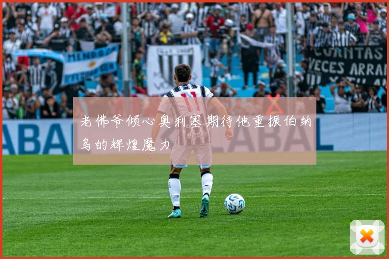 老佛爷倾心奥利塞期待他重振伯纳乌的辉煌魔力