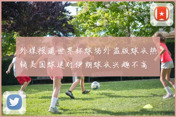 外媒报道世界杯球场外盗版球衣热销美国球迷对伊朗球衣兴趣不高