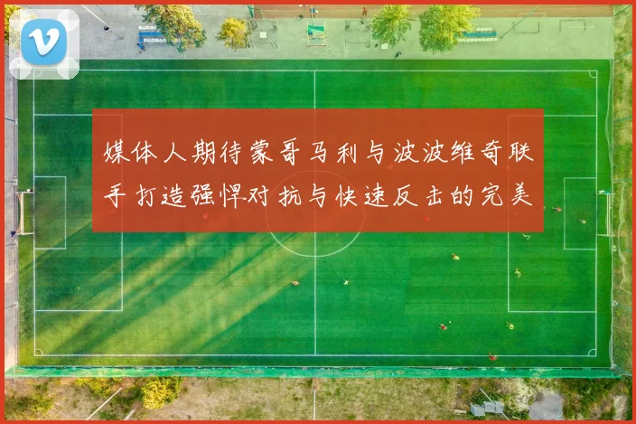 媒体人期待蒙哥马利与波波维奇联手打造强悍对抗与快速反击的完美结合