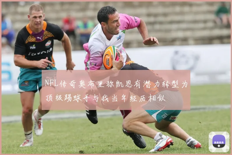 NFL传奇奥布里称凯恩有潜力转型为顶级踢球手与我当年经历相似