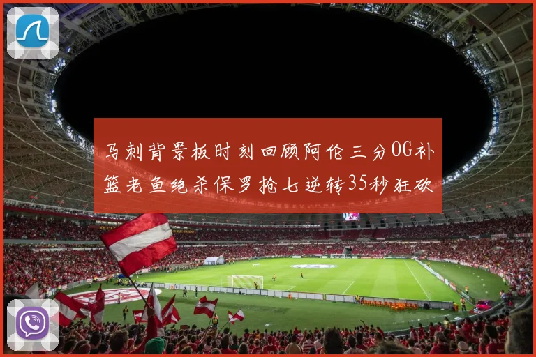 马刺背景板时刻回顾阿伦三分OG补篮老鱼绝杀保罗抢七逆转35秒狂砍13分