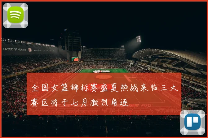 全国女篮锦标赛盛夏热战来临三大赛区将于七月激烈角逐